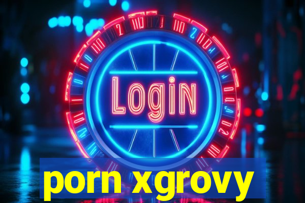porn xgrovy